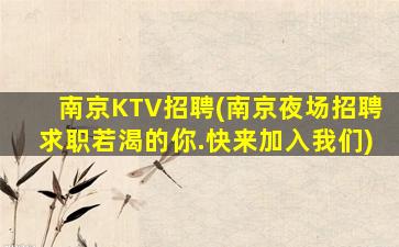 南京KTV招聘(南京夜场招聘求职若渴的你.快来加入我们)