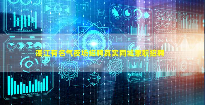 湛江有名气夜场招聘真实同城兼职招聘